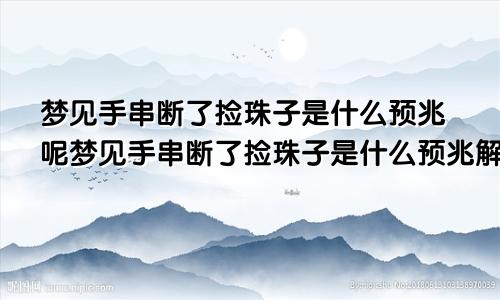 梦见手串断了捡珠子是什么预兆呢梦见手串断了捡珠子是什么预兆解梦