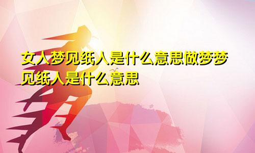 女人梦见纸人是什么意思做梦梦见纸人是什么意思