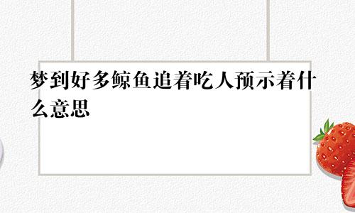 梦到好多鲸鱼追着吃人预示着什么意思