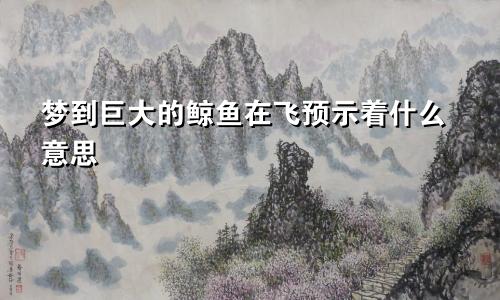 梦到巨大的鲸鱼在飞预示着什么意思