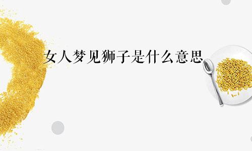 女人梦见狮子是什么意思