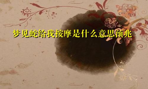 梦见蛇给我按摩是什么意思预兆