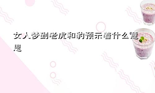女人梦到老虎和豹预示着什么意思