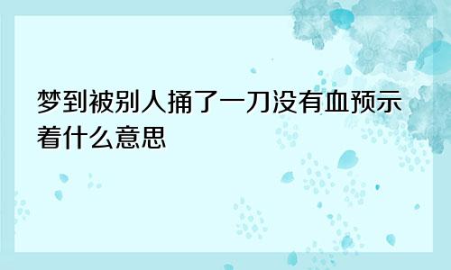 梦到被别人捅了一刀没有血预示着什么意思