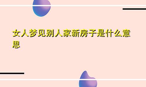 女人梦见别人家新房子是什么意思