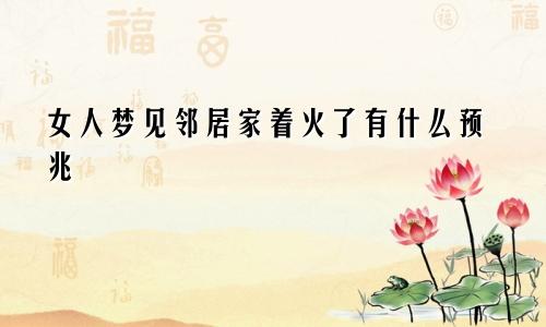 女人梦见邻居家着火了有什么预兆