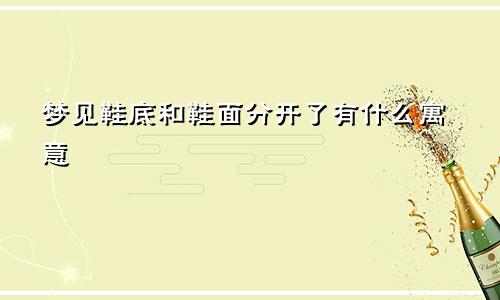 梦见鞋底和鞋面分开了有什么寓意