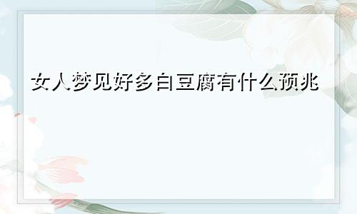 女人梦见好多白豆腐有什么预兆