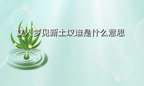 女人梦见新土坟堆是什么意思