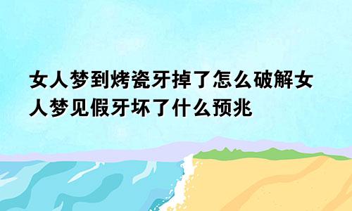 女人梦到烤瓷牙掉了怎么破解女人梦见假牙坏了什么预兆