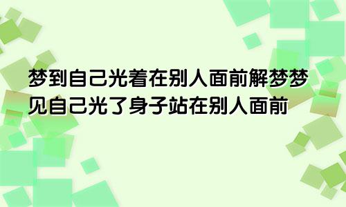 梦到自己光着在别人面前解梦梦见自己光了身子站在别人面前