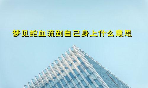 梦见蛇血流到自己身上什么意思