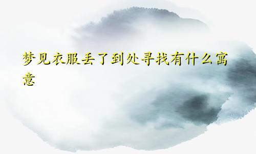 梦见衣服丢了到处寻找有什么寓意