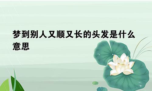 梦到别人又顺又长的头发是什么意思