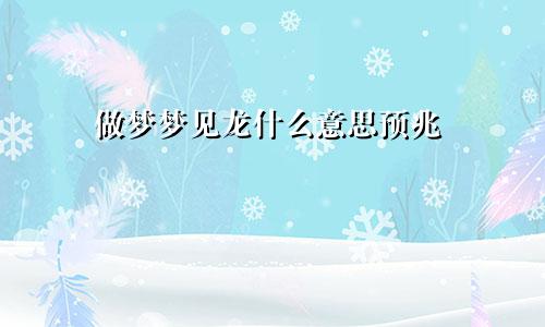 做梦梦见龙什么意思预兆