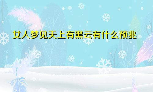 女人梦见天上有黑云有什么预兆
