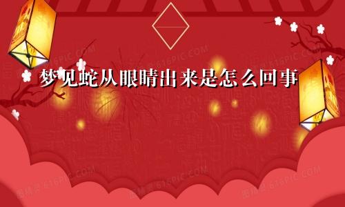 梦见蛇从眼睛出来是怎么回事