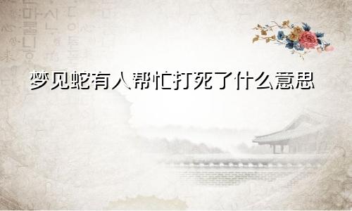 梦见蛇有人帮忙打死了什么意思