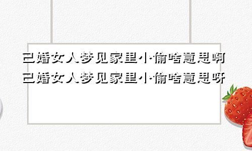 已婚女人梦见家里小偷啥意思啊已婚女人梦见家里小偷啥意思呀