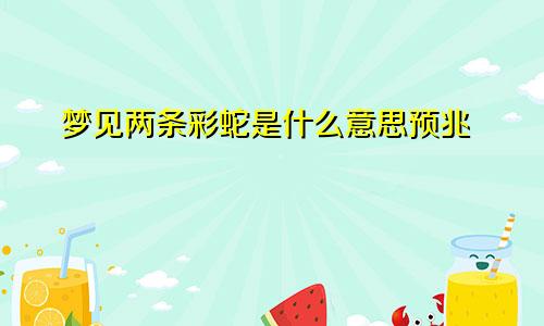 梦见两条彩蛇是什么意思预兆