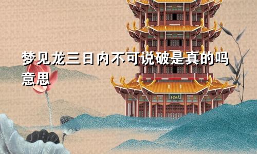 梦见龙三日内不可说破是真的吗意思