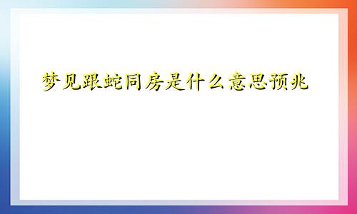 梦见跟蛇同房是什么意思预兆