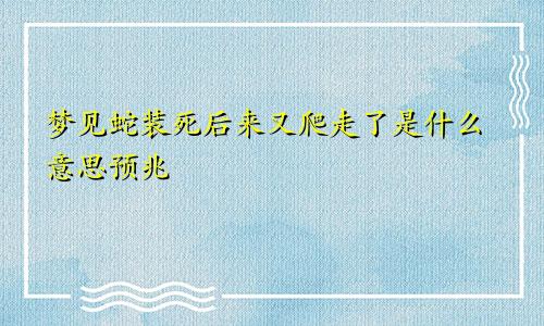 梦见蛇装死后来又爬走了是什么意思预兆