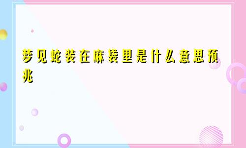 梦见蛇装在麻袋里是什么意思预兆