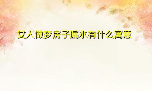 女人做梦房子漏水有什么寓意
