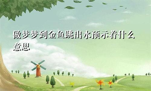 做梦梦到金鱼跳出水预示着什么意思