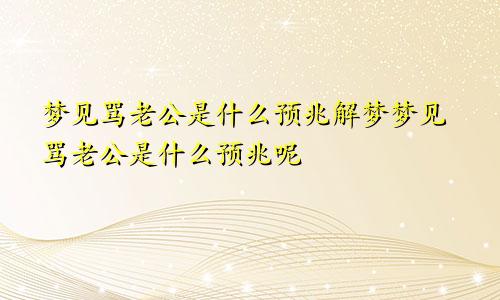 梦见骂老公是什么预兆解梦梦见骂老公是什么预兆呢