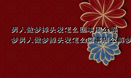 男人做梦掉头发怎么回事周公解梦男人做梦掉头发怎么回事周公解梦梦见