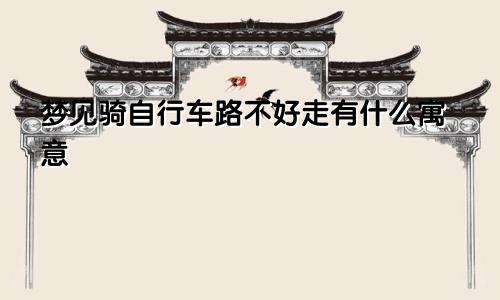 梦见骑自行车路不好走有什么寓意