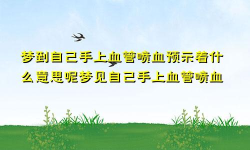 梦到自己手上血管喷血预示着什么意思呢梦见自己手上血管喷血