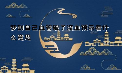 梦到自己血管破了流血预示着什么意思
