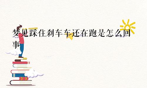 梦见踩住刹车车还在跑是怎么回事