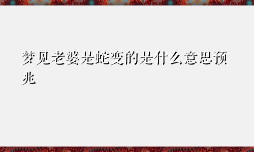 梦见老婆是蛇变的是什么意思预兆