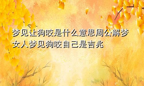 梦见让狗咬是什么意思周公解梦女人梦见狗咬自己是吉兆