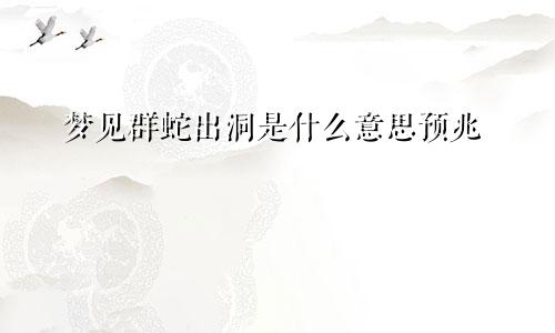 梦见群蛇出洞是什么意思预兆