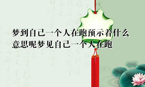 梦到自己一个人在跑预示着什么意思呢梦见自己一个人在跑