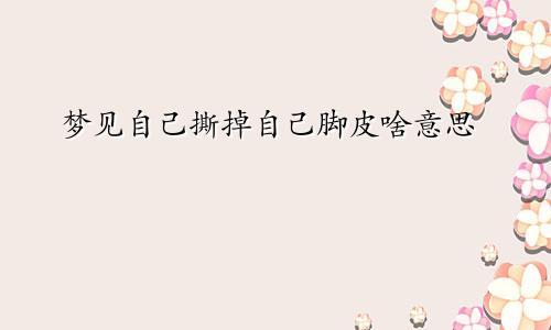 梦见自己撕掉自己脚皮啥意思