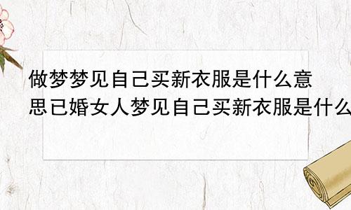 做梦梦见自己买新衣服是什么意思已婚女人梦见自己买新衣服是什么意思