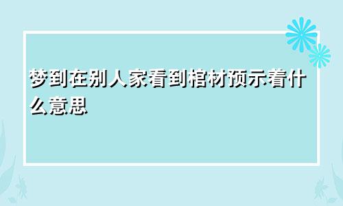 梦到在别人家看到棺材预示着什么意思