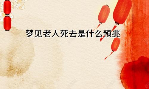 梦见老人死去是什么预兆