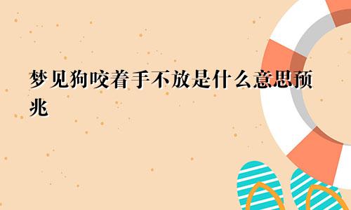 梦见狗咬着手不放是什么意思预兆