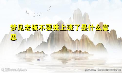 梦见老板不要我上班了是什么意思