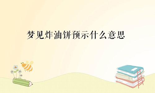 梦见炸油饼预示什么意思
