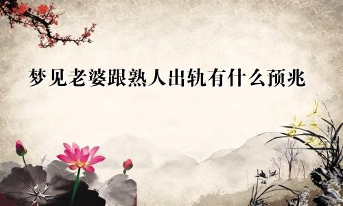 梦见老婆跟熟人出轨有什么预兆