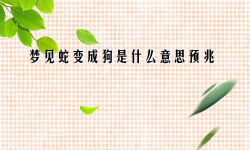 梦见蛇变成狗是什么意思预兆