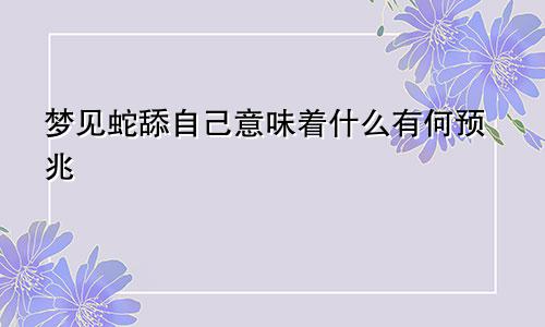 梦见蛇舔自己意味着什么有何预兆